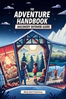 The Adventure Handbook Discovery Outdoor Guide: A comprehensive guide to nature discovery, survival skills, and staying safe on adventures B0FNGHTGP7 Book Cover