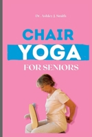 Chair Yoga For Seniors: Learn How Chair Yoga Can Help You Feel Younger and More Energetic B0BSJ77F1T Book Cover