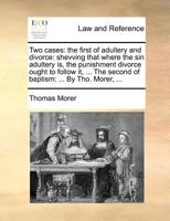 Two cases: the first of adultery and divorce: shevving that where the sin adultery is, the punishment divorce ought to follow it, ... The second of baptism: ... By Tho. Morer, ... 114069572X Book Cover