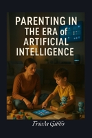 PARENTING IN THE ERA OF ARTIFICIAL INTELLIGENCE (MINDFUL PARENTING SERIES) B0F6LF3W4X Book Cover