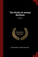 The Works of Jeremy Bentham: Published under the Superintendence of His Executor, John Bowring. Volume 1 1241144362 Book Cover