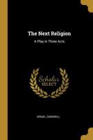 The Next Religion: A Play in Three Acts 0548671826 Book Cover