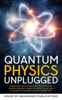 Quantum Physics Unplugged: A Beginner's Guide to Understanding the Universe's Greatest Mysteries - Master the Basics Through Clear Language, Fun Examples, and Zero Complex Math 1962254151 Book Cover