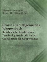Grosses und allgemeines Wappenbuch Handbuch der heraldischen Terminologie nebst de Haupt-Grundsätzen der Wappenkunst B0BMMB17JB Book Cover