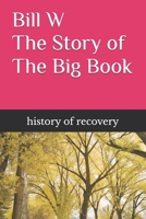 Bill W The Story of The Big Book B0F3CWQ832 Book Cover