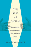 The Body as Capital: Masculinities in Contemporary Latin American Fiction 081650069X Book Cover