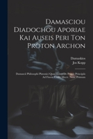 Damasciou Diadochou Aporiae Kai Auseis Peri Ton Proton Archon: Damascii Philosophi Platonici Quaestiones De Primis Principiis Ad Finem Codd. Mscrr. Nunc Primum 1021663220 Book Cover