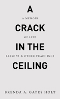 A Crack in the Ceiling: A Memoir of Life Lessons & Other Teachings 1489748849 Book Cover