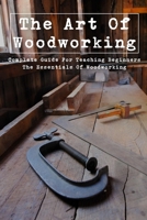 The Art Of Woodworking: Complete Guide For Teaching Beginners The Essentials Of Woodworking: The History Of Woodworking B09CHGX5ZB Book Cover