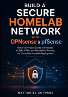 Build a Secure Homelab Network with OPNsense & pfSense: Hands-on Project Guide to Firewalls, VLANs, VPNs, and Real-World Routing for Complete Homelab Deployment B0H2983527 Book Cover