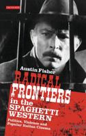 Radical Frontiers in the Spaghetti Western: Politics, Violence and Popular Italian Cinema 1780767110 Book Cover