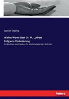 Wahre Worte �ber Dr. M. Luther's Religions-Ver�nderung: Ein B�chlein Des Friedens F�r Alle Liebhaber Der Wahrheit, Worin Der Schlagende Beweis Enthalten Ist, Dass Luther in Mitte Seiner Neuerungen Den 3743492075 Book Cover