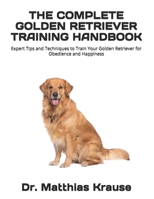 THE COMPLETE GOLDEN RETRIEVER TRAINING HANDBOOK: Expert Tips and Techniques to Train Your Golden Retriever for Obedience and Happiness B0FGDLPQDP Book Cover