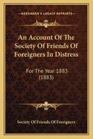 An Account Of The Society Of Friends Of Foreigners In Distress: For The Year 1883 1246781050 Book Cover