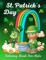 St. Patrick's Day Coloring Book For Kids: St. Patrick's Day Children's Coloring Book With Saint Patrick's Day Leprechauns, Shamrocks, Lucky Clovers, Pots of Gold, Hat and Rainbow B09SP4KLNG Book Cover