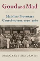 Good and Mad: Mainline Protestant Churchwomen, 1920-1980 0197654061 Book Cover