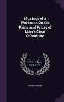 Musings Of A Workman On The Pains And Praise Of Man's Great Substitute 1437076432 Book Cover