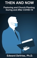 THEN AND NOW - Pastoring and Church Planting During and After COVID-19: How the pandemic, lockdown, quarantine, and restrictions have and will continue to effect church and pastoral ministry. B08MMZYK1B Book Cover