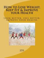 How to Lose Weight, Keep Fit & Improve your Health: Look better, feel better, improve your health. 1535291974 Book Cover