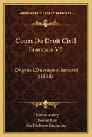 Cours De Droit Civil Francais V6: D'Apres L'Ouvrage Allemand (1858) 1022616811 Book Cover