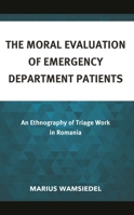 The Moral Evaluation of Emergency Department Patients: An Ethnography of Triage Work in Romania 1666916544 Book Cover