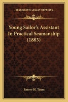 Young Sailor's Assistant in Practical Seamanship Including the Rules of the Road; Directions for Resuscitating the Apparently Drowned, Etc., Etc., Together with the Salutes ... Naval Signal Flags, Ver 1248858611 Book Cover