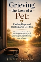 Grieving the Loss of a Pet: Finding Hope and Healing After Goodbye: A Compassionate Guide to Coping with the Death of Your Dog or Cat, Releasing ... and Honoring the Unbreakable Bond You Shared B0H8M3H8HT Book Cover