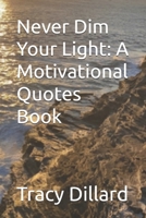 Never Dim Your Light: A Motivational Quotes Book B0GZ3PL4P2 Book Cover