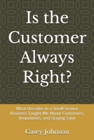 Is the Customer Always Right?: What Decades in a Small Service Business Taught Me About Customers, Boundaries, and Staying Sane B0HK7YXXRB Book Cover