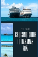 CRUISING GUIDE TO BAHAMAS 2027: Exploring Crystal Waters, Tropical Islands, Hidden Anchorages and Unforgettable Coastal Adventures B0HHHYVMRM Book Cover