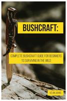 Bushcraft: Complete Bushcraft Guide for Beginners to Surviving in the Wild 1091475431 Book Cover