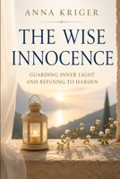 THE WISE INNOCENCE: GUARDING INNER LIGHT AND REFUSING TO HARDEN B0H82D6X2B Book Cover
