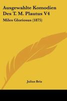 Ausgewahlte Komodien Des T. M. Plautus V4: Miles Gloriosus (1875) 1168062845 Book Cover