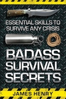 Badass Survival Secrets: Essential Skills to Survive Any Crisis 1629147338 Book Cover
