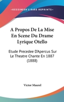 A Propos De La Mise En Scene Du Drame Lyrique Otello: Etude Precedee D'Apercus Sur Le Theatre Chante En 1887 (1888) 1167533313 Book Cover
