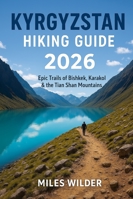 KYRGYZSTAN HIKING GUIDE 2026: Epic Trails of Bishkek, Karakol & the Tian Shan Mountains (TRAILBLAZERS SERIES) B0G4CRZ5CL Book Cover