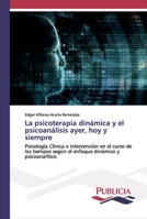 La psicoterapia dinámica y el psicoanálisis ayer, hoy y siempre: Psicología Clínica e intervención en el curso de los tiempos según el enfoque dinámico y psicoanalítico. 6202432195 Book Cover