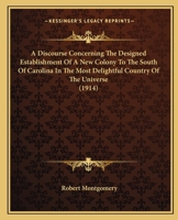 A Discourse Concerning The Designed Establishment Of A New Colony To The South Of Carolina In The Most Delightful Country Of The Universe 1164524534 Book Cover