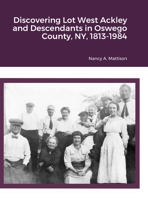 Discovering Lot West Ackley and Descendants in Albion, Oswego County, NY, 1813-1984 1312684909 Book Cover