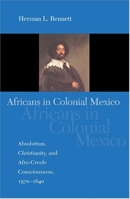 Africans in Colonial Mexico: Absolutism, Christianity, and Afro-Creole Consciousness, 1570-1640 025321775X Book Cover