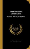 The Reunion of Christendom: A Pastoral Letter to the Clergy, Etc 1377989666 Book Cover