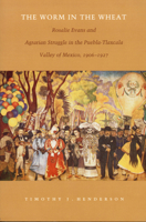 The Worm in the Wheat: Rosalie Evans and Agrarian Struggle in the Puebla-Tlaxcala Valley of Mexico, 1906-1927 0822322161 Book Cover
