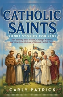 Catholic Saints Short Stories for Kids: 50+ Inspiring Tales of Faith, Courage, Kindness, and Virtue from the Lives of Beloved Catholic Saints B0HH13N8JK Book Cover