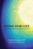 Dying For Life: How Jesus' Passion Reframes Life & Death as Dying & Rebirth B0BZ2R6F4B Book Cover