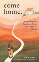 Come Home: a Redemptive Roadmap from Lust Back to Christ 1654464694 Book Cover
