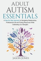 Adult Autism Essentials: A Step-By-Step Approach to Navigating Relationships, Professional Life and Finding Resources While Celebrating Our Strengths B0D94FDVN4 Book Cover