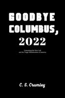 Goodbye Columbus, 2022: Unmasking the New Left and the Tragic Miseducation of America 1665304219 Book Cover