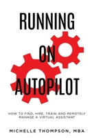 Running on Autopilot: How To Find, Hire, Train and Remotely Manage A Virtual Assistant 1087958415 Book Cover