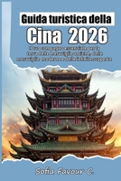 Guida turistica della Cina 2026: Il tuo compagno essenziale per la terra delle meraviglie antiche, delle meraviglie moderne e delle infinite scoperte (Italian Edition) B0G6DS243J Book Cover