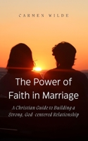 The Power of Faith in Marriage: A Christian Guide to Building a Strong, God-centered Relationship B0CHXZ2JSY Book Cover